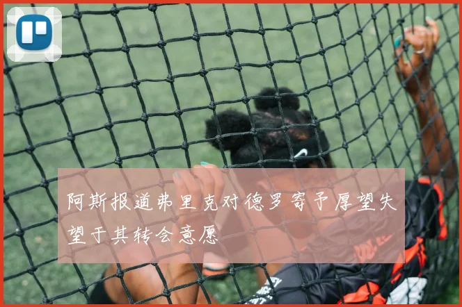 阿斯报道弗里克对德罗寄予厚望失望于其转会意愿