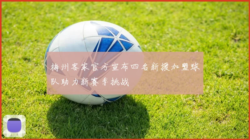 梅州客家官方宣布四名新援加盟球队助力新赛季挑战