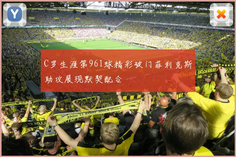 C罗生涯第961球精彩破门菲利克斯助攻展现默契配合