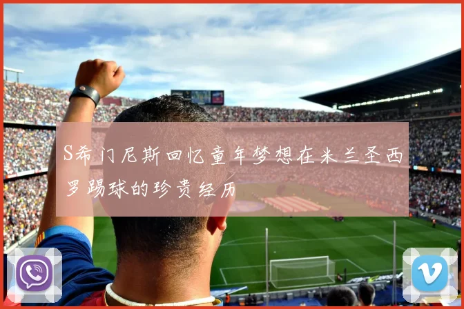 S希门尼斯回忆童年梦想在米兰圣西罗踢球的珍贵经历