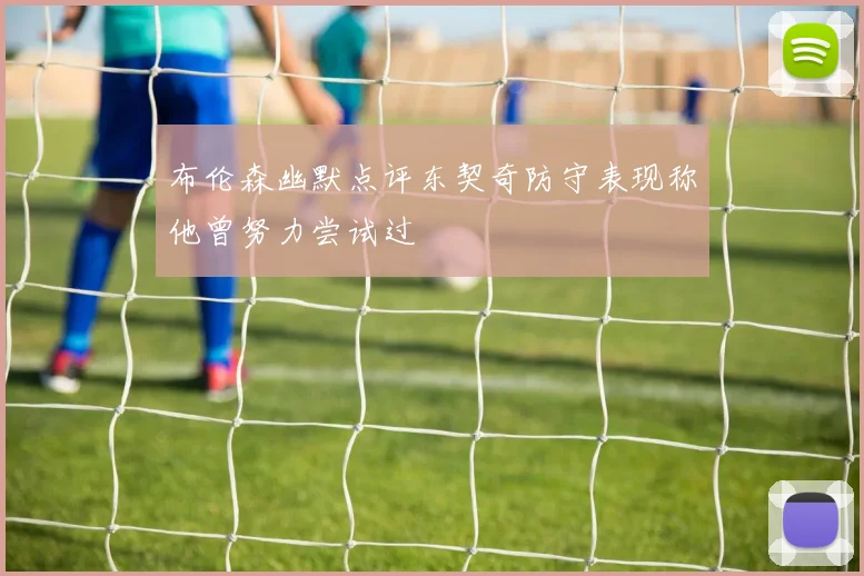 布伦森幽默点评东契奇防守表现称他曾努力尝试过