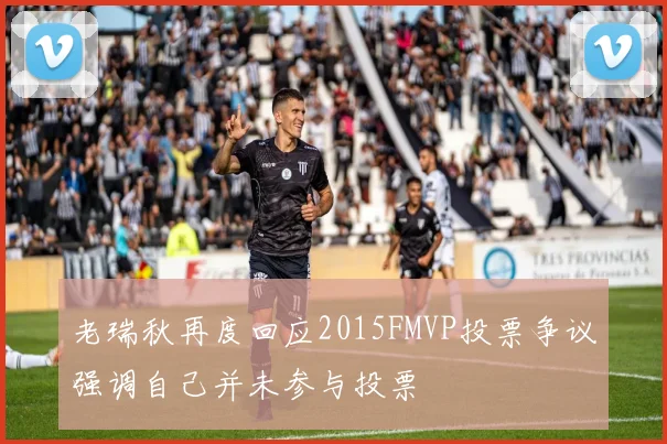 老瑞秋再度回应2015FMVP投票争议强调自己并未参与投票
