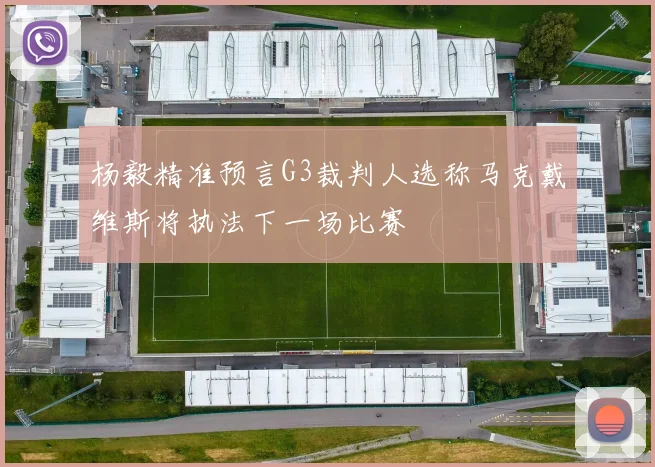 杨毅精准预言G3裁判人选称马克戴维斯将执法下一场比赛