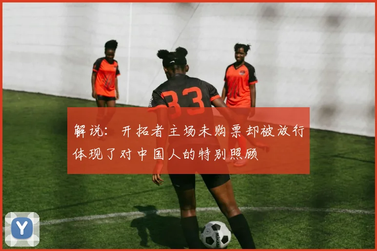 解说：开拓者主场未购票却被放行体现了对中国人的特别照顾