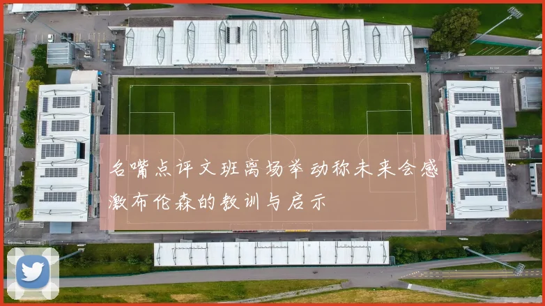 名嘴点评文班离场举动称未来会感激布伦森的教训与启示