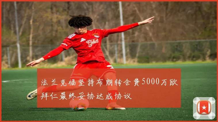 法兰克福坚持布朗转会费5000万欧拜仁最终妥协达成协议